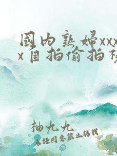 国内熟妇xxxx自拍偷拍视频在线观看