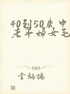 40到50岁中老年妇女毛片