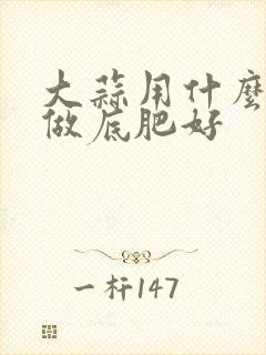 大蒜用什么化肥做底肥好