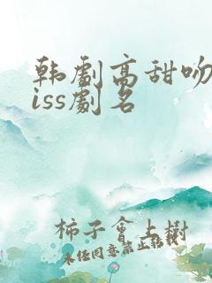 韩剧高甜吻戏kiss剧名