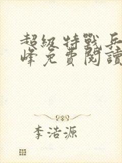 超级特战兵王张峰免费阅读