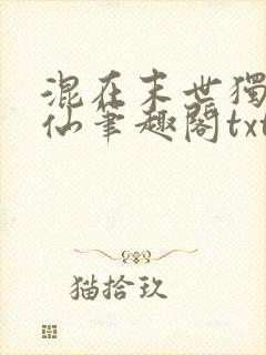 混在末世独自修仙笔趣阁txt 混在末世独自修仙笔趣阁txt