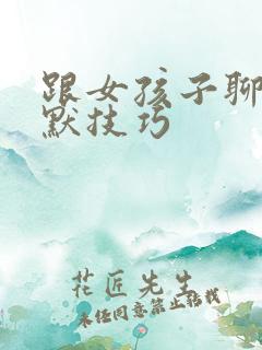 跟女孩子聊天幽默技巧