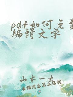pdf如何免费编辑文字 pdf如何免费编辑文字