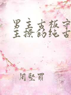 男主古板守礼女主撩的纯古言