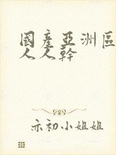 国产亚洲区人人人人干