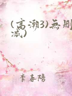 (高潮3)无删减)