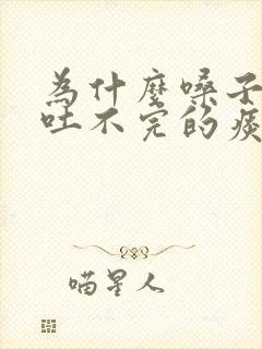 为什么嗓子里有吐不完的痰