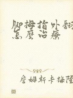 脚拇指外翻疼痛怎么治疗
