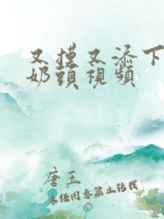 又摸又添下面添奶头视频 又摸又添下面添奶头视频