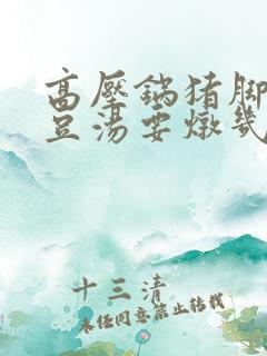 高压锅猪脚炖黄豆汤要炖几分钟