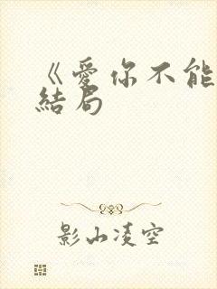 《爱你不能言》结局