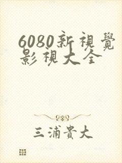 6080新视觉影视大全