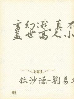 玄幻:我真不是盖世高人小说免费