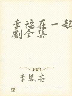 幸福在一起电视剧全集 幸福在一起电视剧全集