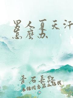 男人夏天汗味重怎么办 男人夏天汗味重怎么办