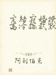 完结宠婚撩人:高冷总裁默默爱 小说