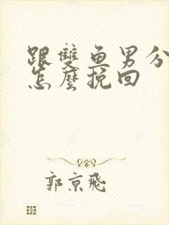 跟双鱼男分手后怎么挽回