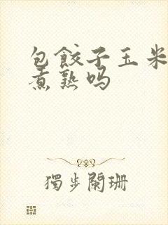 包饺子玉米要先煮熟吗