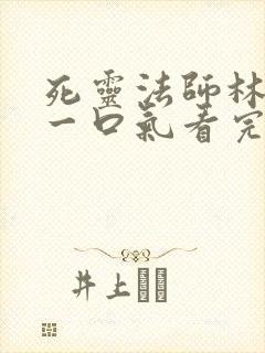 死灵法师林默语一口气看完