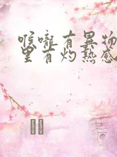 喉咙有异物感胃里有灼热感怎么回事