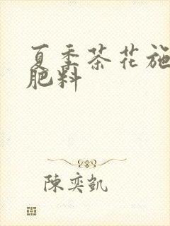 夏季茶花施什么肥料