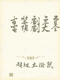 古装剧免费观看电视剧大全在线观看2023