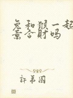 兔和猴一起做生意合财吗