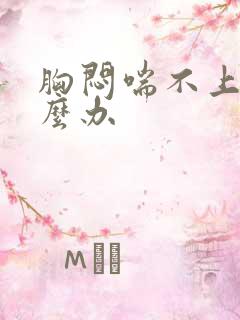 胸闷喘不上气怎么办