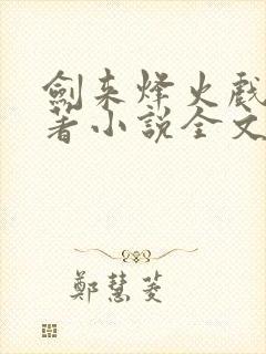 剑来烽火戏诸侯著小说全文免费看 剑来烽火戏诸侯著小说全文免费看