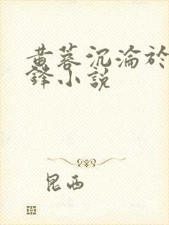 黄蓉沉沦于欧阳锋小说 黄蓉沉沦于欧阳锋小说