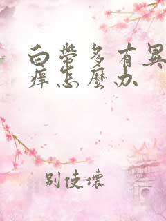 白带多有异味又痒怎么办