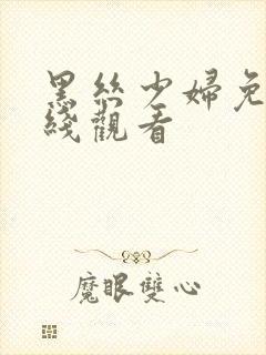 黑丝少妇免费在线观看