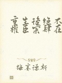 重生后绝不嫁给权臣宗肆在线阅读