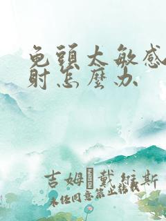龟头太敏感了早射怎么办