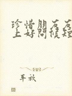珍惜朋友友谊早上好问候短句 珍惜朋友友谊早上好问候短句