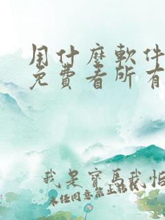 用什么软件可以免费看所有的电视剧 用什么软件可以免费看所有的电视剧