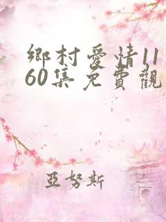 乡村爱情11第60集免费观看