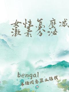 女性怎么减少雌激素分泌 女性怎么减少雌激素分泌