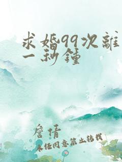 求婚99次离婚一秒钟 求婚99次离婚一秒钟