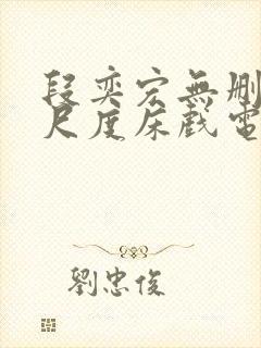 段奕宏无删减大尺度床戏电影 段奕宏无删减大尺度床戏电影