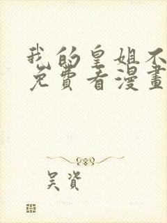 我的皇姐不好惹免费看漫画 我的皇姐不好惹免费看漫画