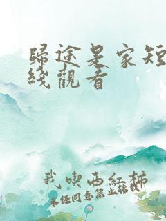 归途是家短剧在线观看 归途是家短剧在线观看