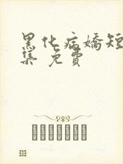 黑化病娇短篇合集 免费