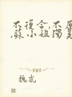 不复合,不原谅,苏小姐独美