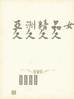亚洲精品女人久久久久久