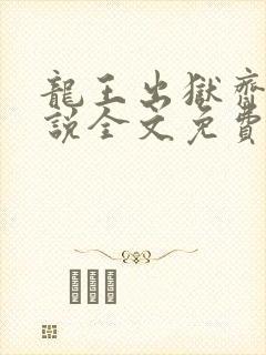龙王出狱齐天小说全文免费阅读