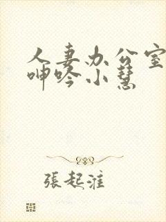 人妻办公室屈辱呻吟小慧