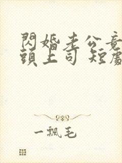 闪婚老公竟是顶头上司 短剧