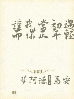 让我当初遇见你而你正年轻是什么歌 让我当初遇见你而你正年轻是什么歌